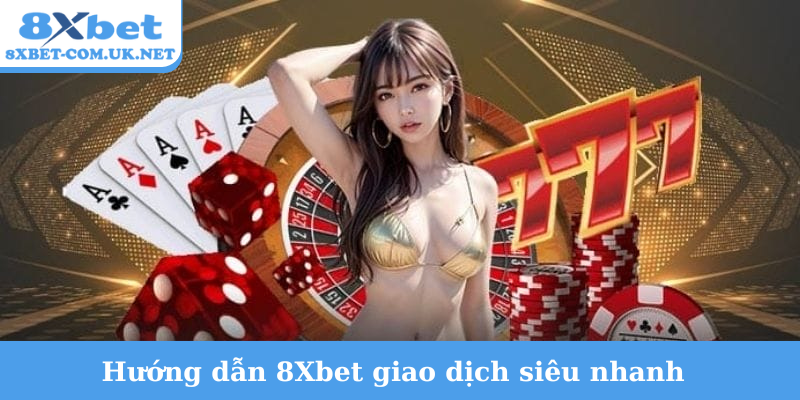 Hướng dẫn 8Xbet giao dịch siêu nhanh