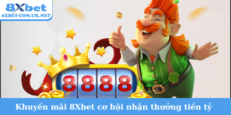 Khuyến mãi 8Xbet cơ hội nhận thưởng tiền tỷ