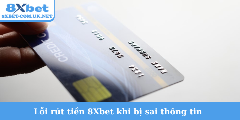 Lỗi rút tiền 8Xbet khi bị sai thông tin
